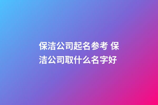 保洁公司起名参考 保洁公司取什么名字好-第1张-公司起名-玄机派